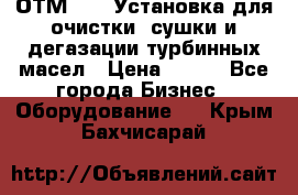 ОТМ-3000 Установка для очистки, сушки и дегазации турбинных масел › Цена ­ 111 - Все города Бизнес » Оборудование   . Крым,Бахчисарай